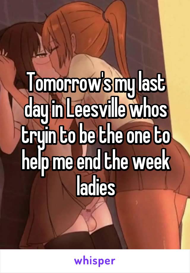 Tomorrow's my last day in Leesville whos tryin to be the one to help me end the week ladies