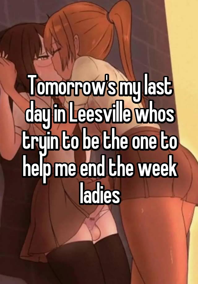 Tomorrow's my last day in Leesville whos tryin to be the one to help me end the week ladies