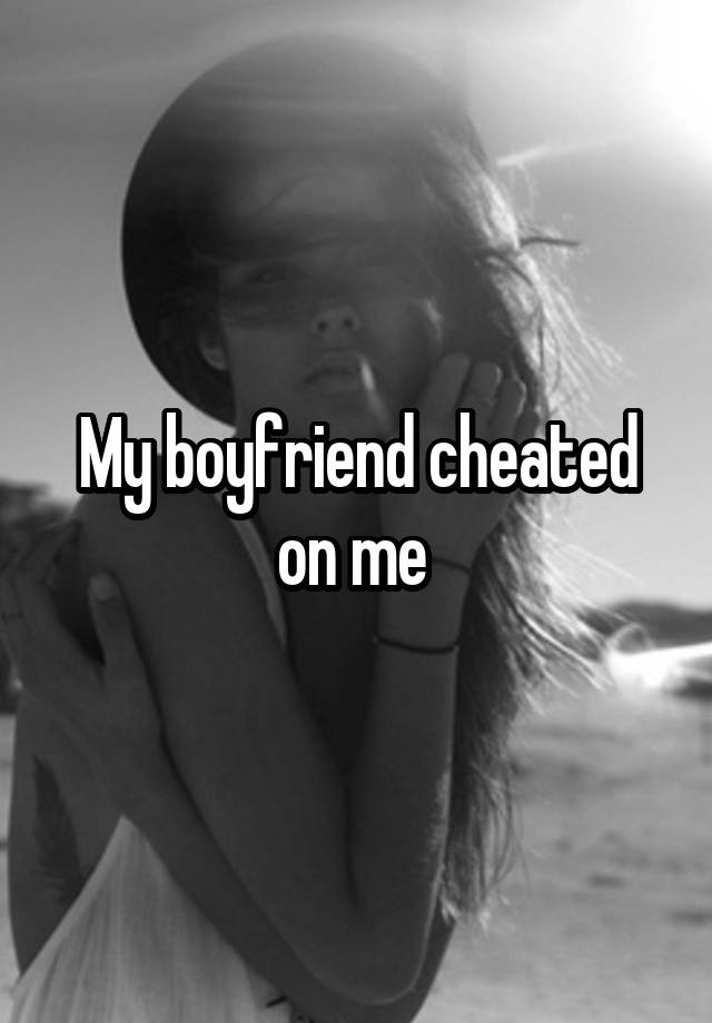 My boyfriend cheated on me 