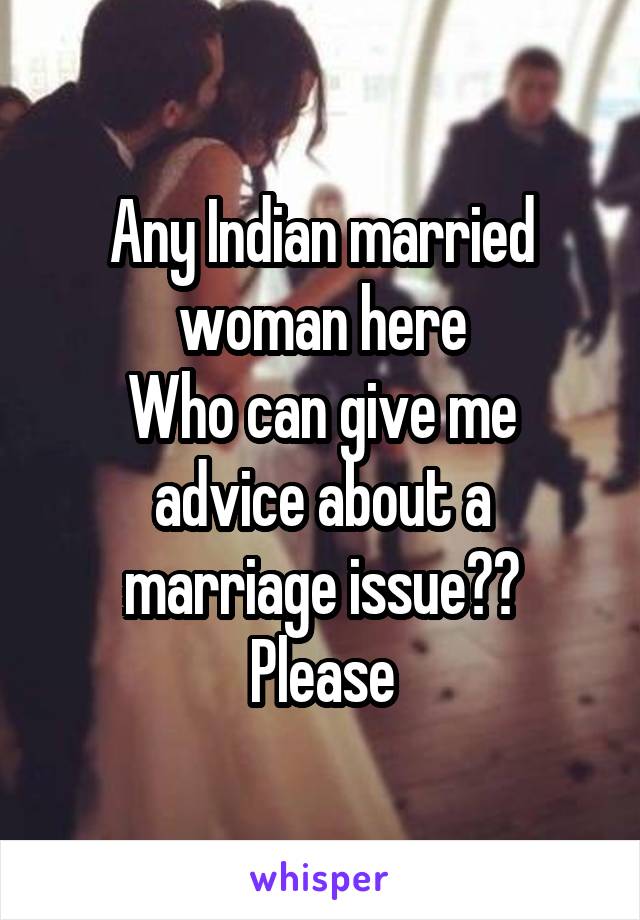 Any Indian married woman here
Who can give me advice about a marriage issue??
Please