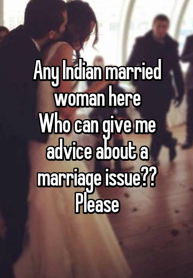 Any Indian married woman here
Who can give me advice about a marriage issue??
Please