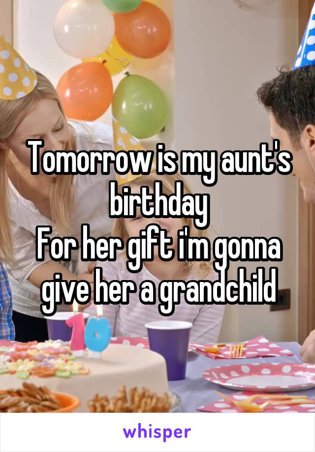 Tomorrow is my aunt's birthday
For her gift i'm gonna give her a grandchild