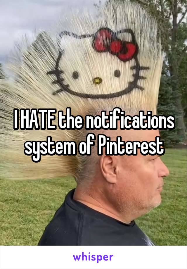 I HATE the notifications system of Pinterest