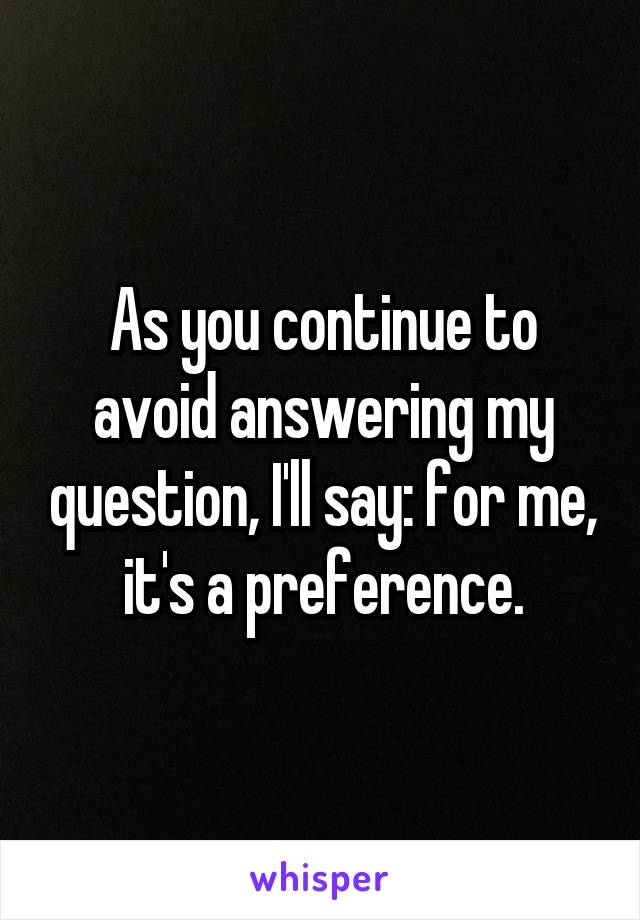 As you continue to avoid answering my question, I'll say: for me,
it's a preference.