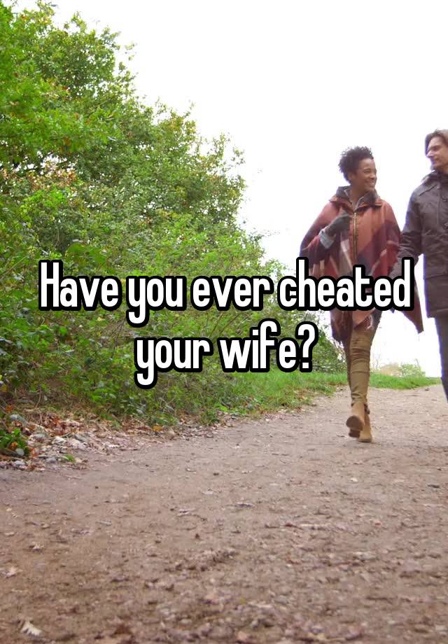 Have you ever cheated your wife?