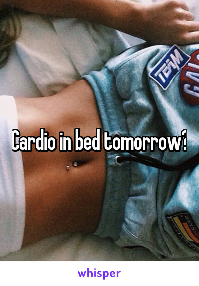 Cardio in bed tomorrow?