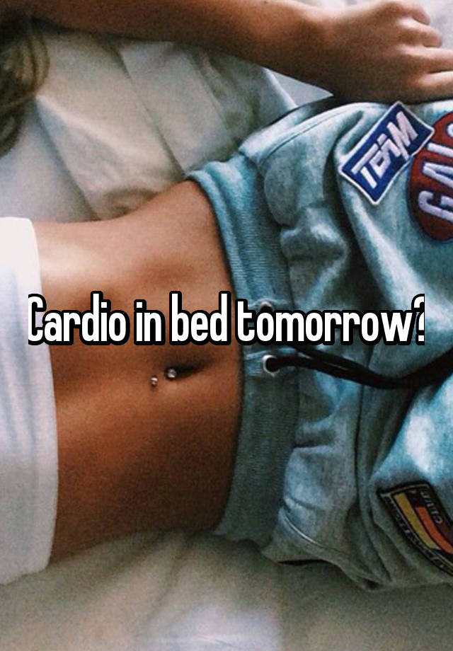 Cardio in bed tomorrow?