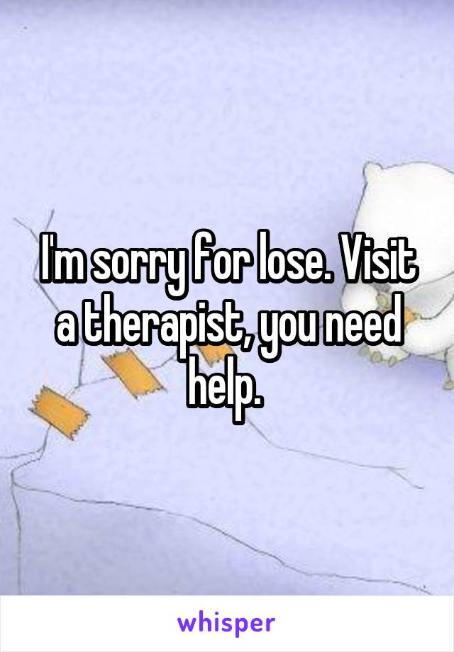 I'm sorry for lose. Visit a therapist, you need help. 