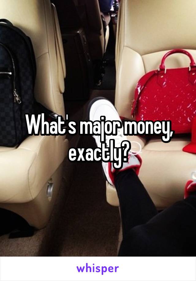 What's major money, exactly?