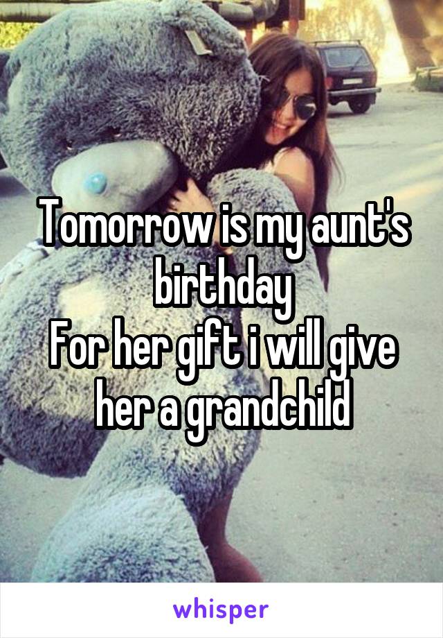 Tomorrow is my aunt's birthday
For her gift i will give her a grandchild