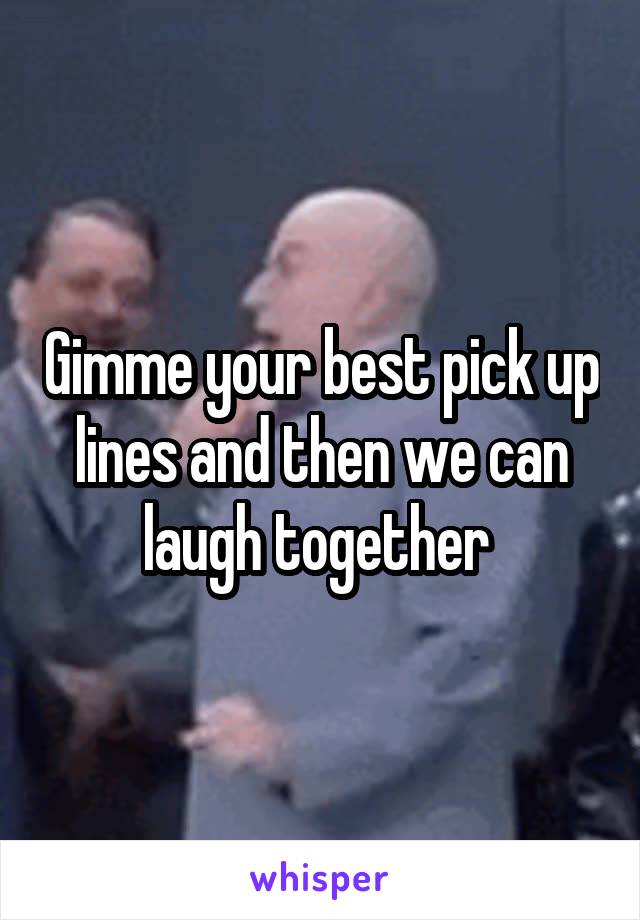 Gimme your best pick up lines and then we can laugh together 