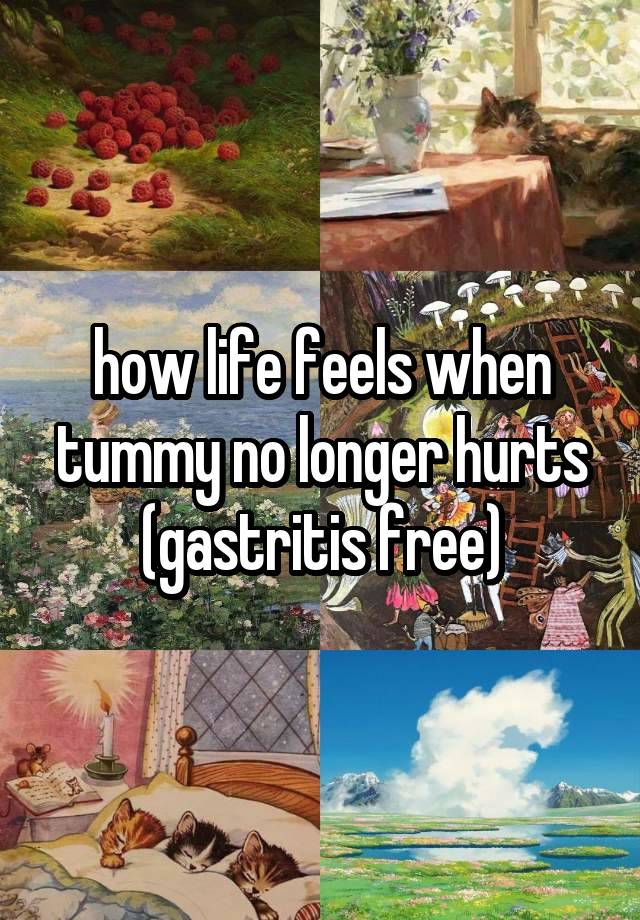 how life feels when tummy no longer hurts
(gastritis free)