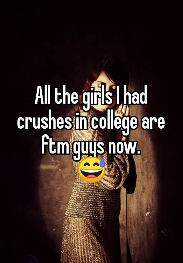 All the girls I had crushes in college are ftm guys now.
😅