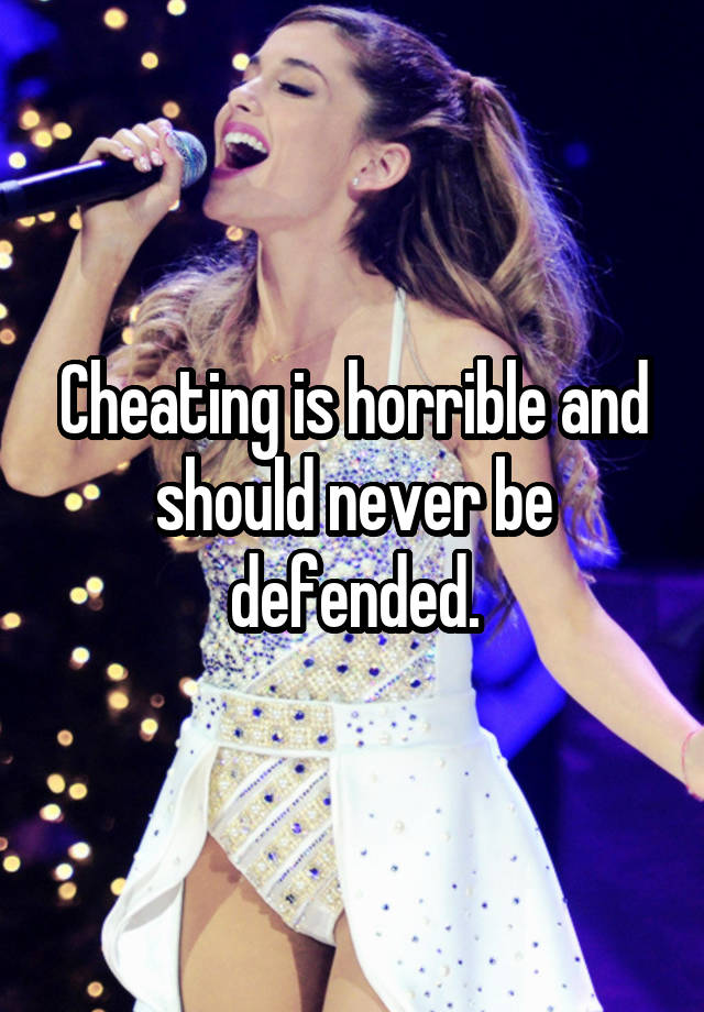 Cheating is horrible and should never be defended.