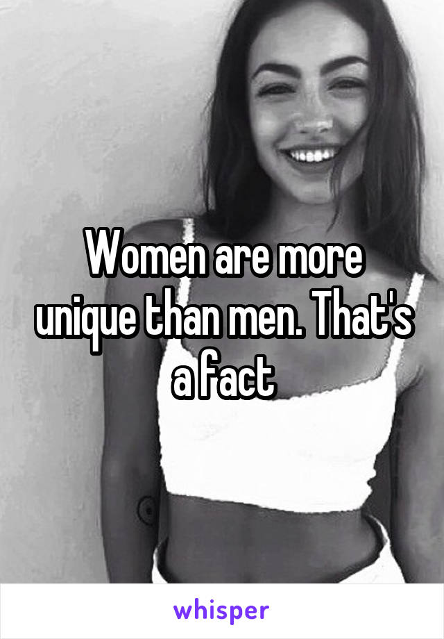 Women are more unique than men. That's a fact