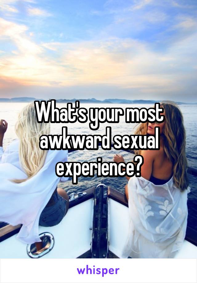 What's your most awkward sexual experience?