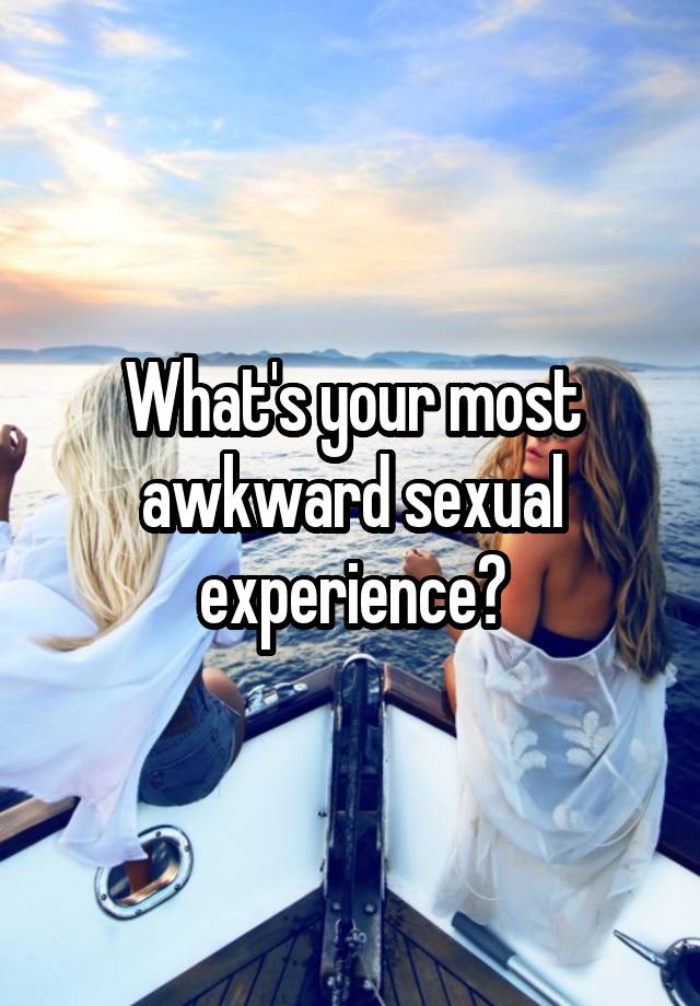 What's your most awkward sexual experience?