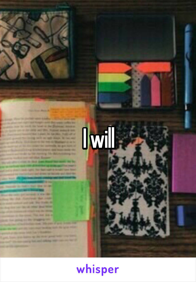 I will