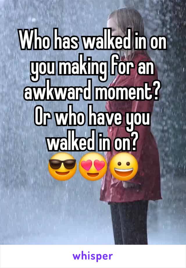 Who has walked in on you making for an awkward moment?
Or who have you walked in on?
😎😍😀