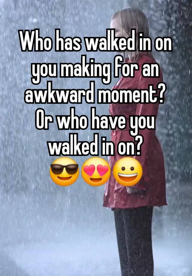 Who has walked in on you making for an awkward moment?
Or who have you walked in on?
😎😍😀