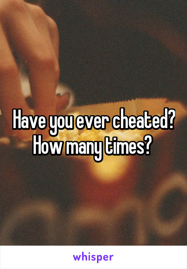 Have you ever cheated?
How many times? 