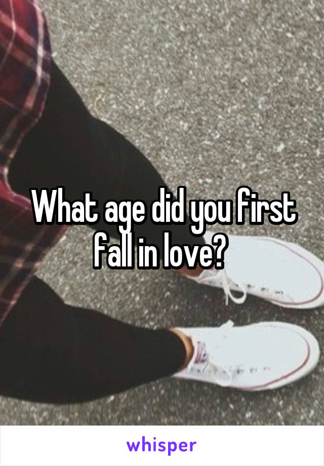 What age did you first fall in love? 