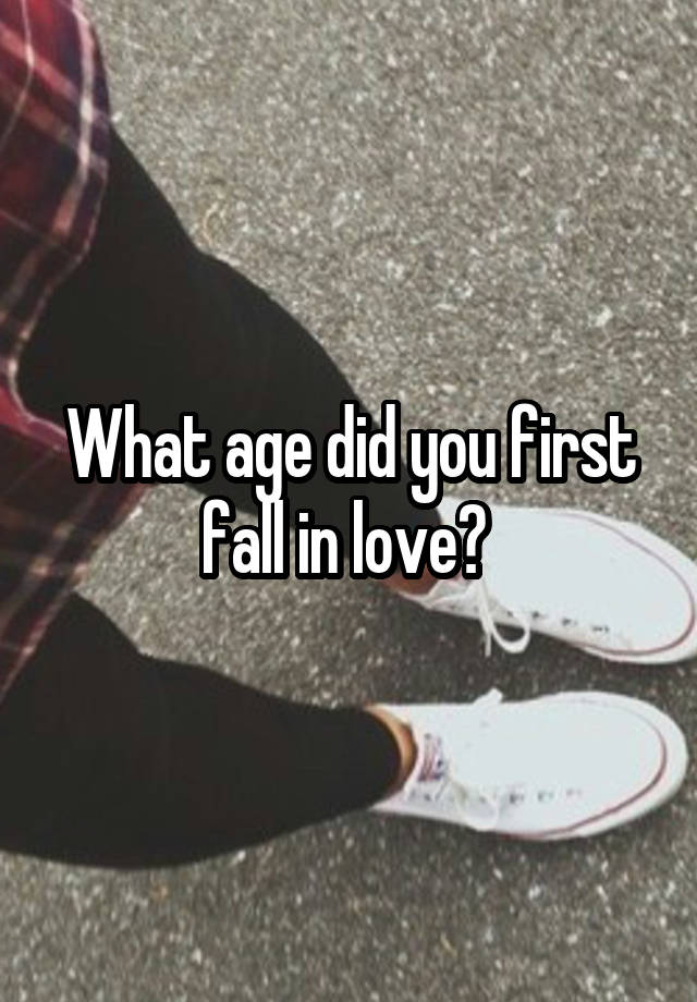 What age did you first fall in love? 