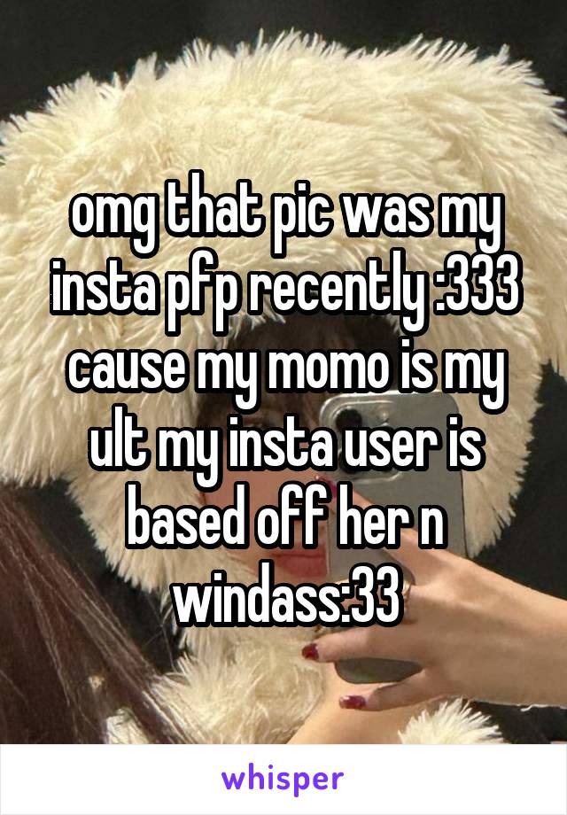 omg that pic was my insta pfp recently :333 cause my momo is my ult my insta user is based off her n windass:33