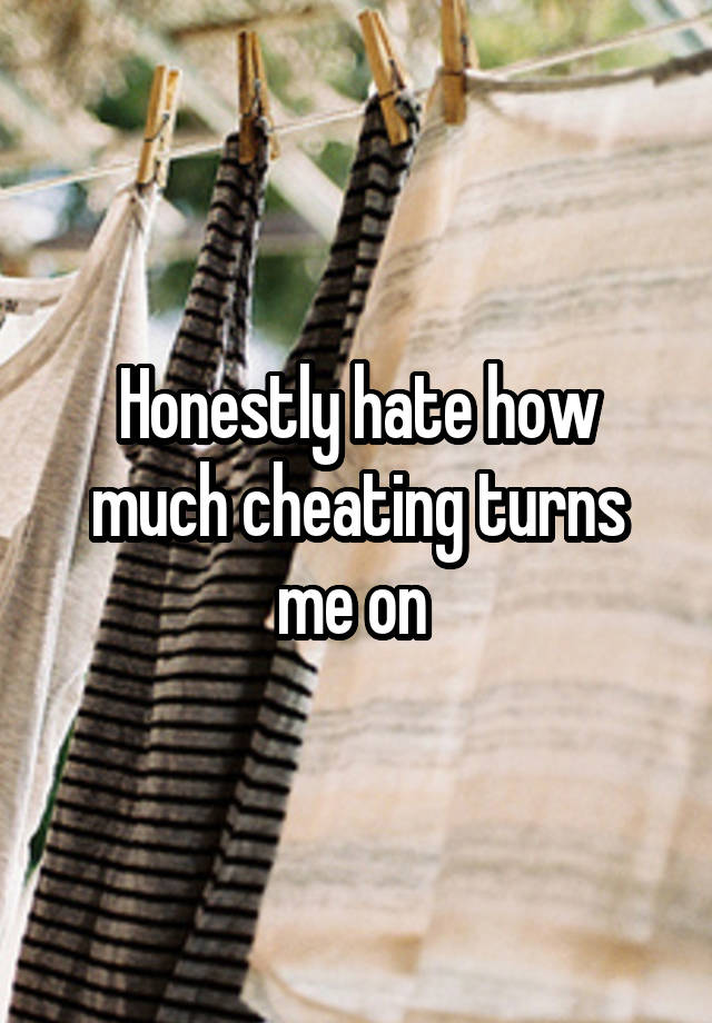 Honestly hate how much cheating turns me on 