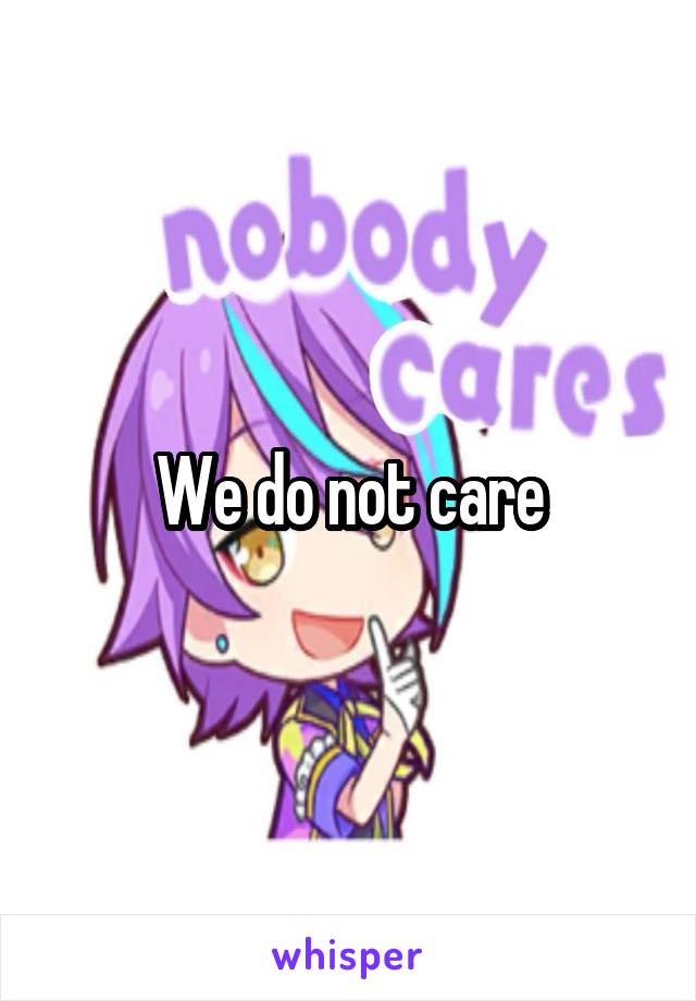 We do not care