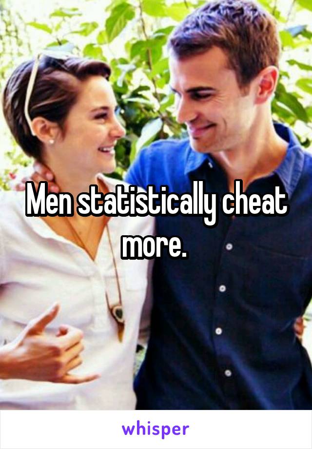 Men statistically cheat more. 