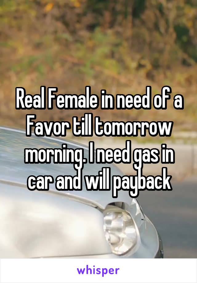 Real Female in need of a Favor till tomorrow morning. I need gas in car and will payback