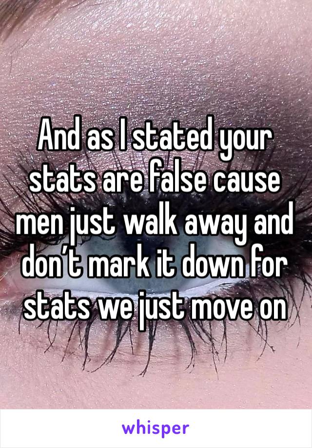 And as I stated your stats are false cause men just walk away and don’t mark it down for stats we just move on 