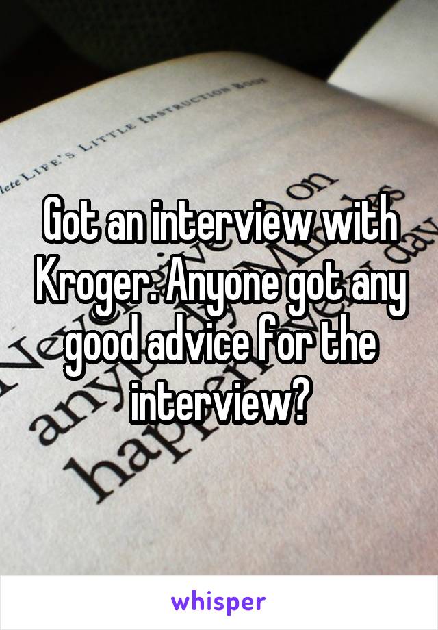 Got an interview with Kroger. Anyone got any good advice for the interview?