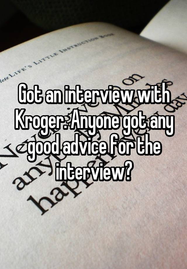 Got an interview with Kroger. Anyone got any good advice for the interview?