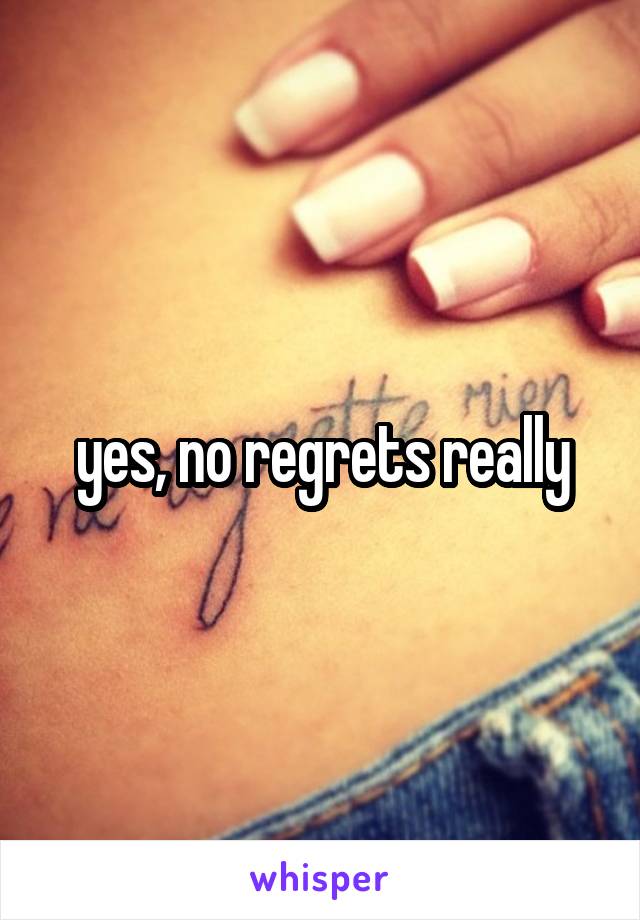 yes, no regrets really