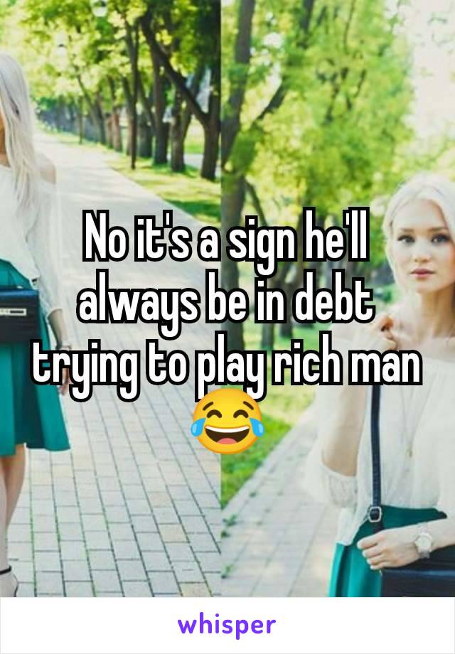 No it's a sign he'll always be in debt trying to play rich man 😂