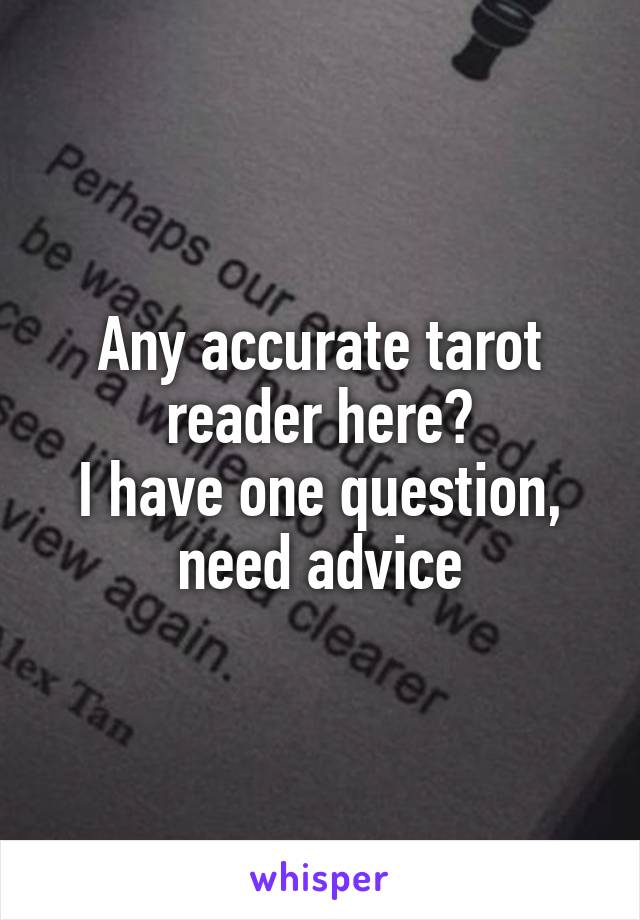 Any accurate tarot reader here?
I have one question, need advice