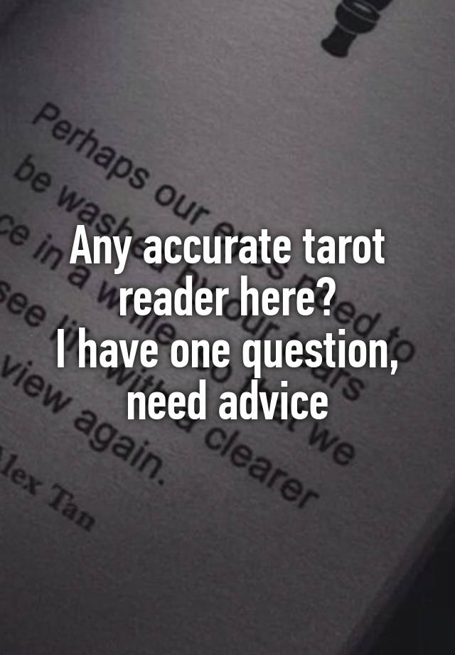 Any accurate tarot reader here?
I have one question, need advice