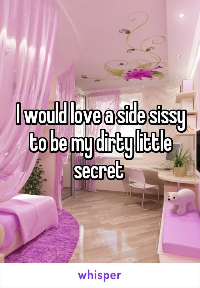 I would love a side sissy to be my dirty little secret 