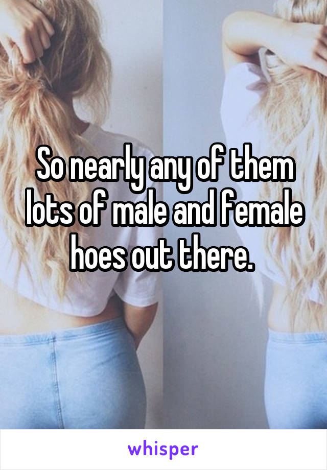 So nearly any of them lots of male and female hoes out there. 
