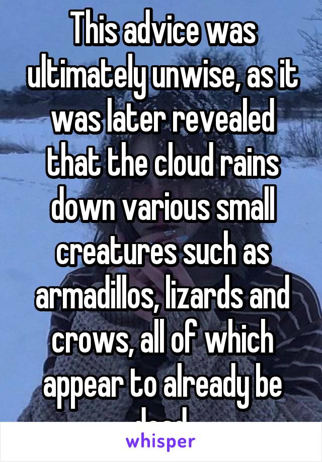 This advice was ultimately unwise, as it was later revealed that the cloud rains down various small creatures such as armadillos, lizards and crows, all of which appear to already be dead.