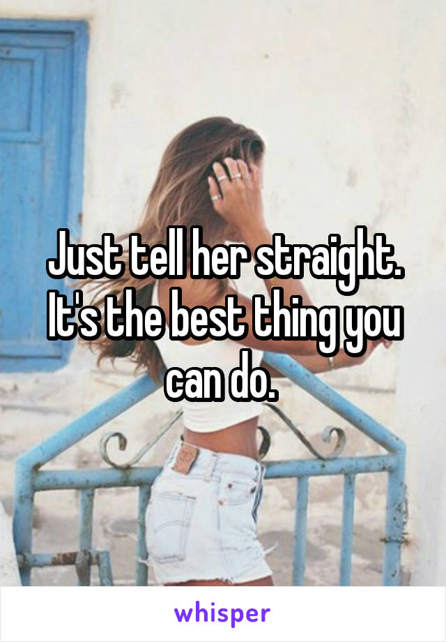 Just tell her straight. It's the best thing you can do. 