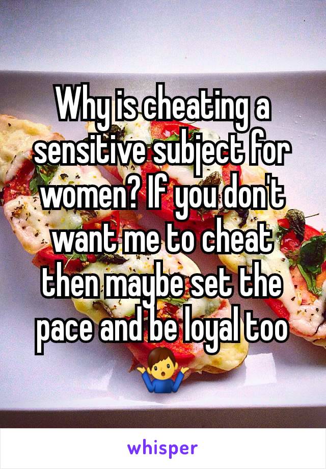 Why is cheating a sensitive subject for women? If you don't want me to cheat then maybe set the pace and be loyal too 🤷‍♂️