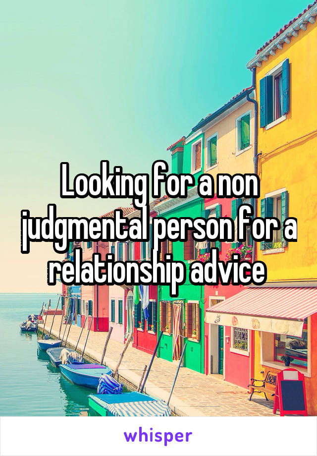 Looking for a non judgmental person for a relationship advice 