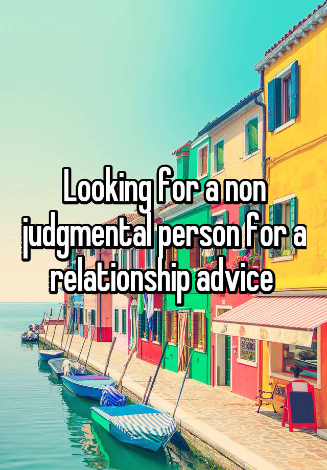 Looking for a non judgmental person for a relationship advice 