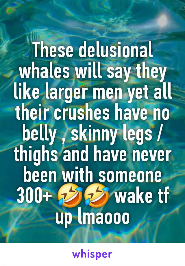 These delusional whales will say they like larger men yet all their crushes have no belly , skinny legs / thighs and have never been with someone 300+ 🤣🤣 wake tf up lmaooo