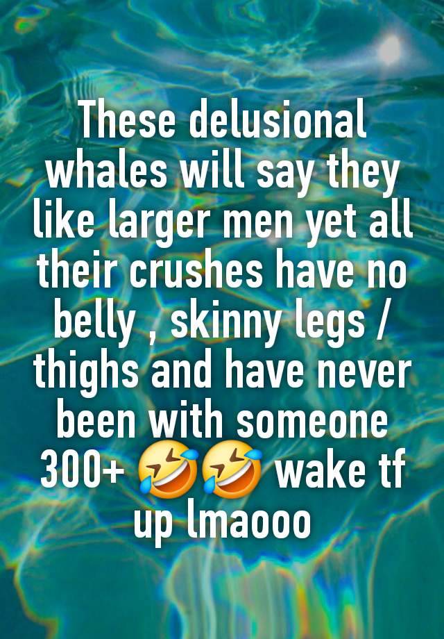 These delusional whales will say they like larger men yet all their crushes have no belly , skinny legs / thighs and have never been with someone 300+ 🤣🤣 wake tf up lmaooo