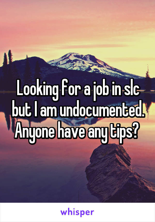 Looking for a job in slc but I am undocumented. Anyone have any tips? 