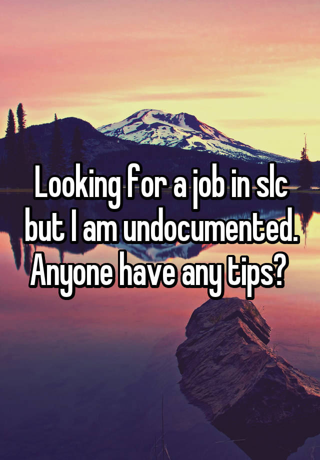 Looking for a job in slc but I am undocumented. Anyone have any tips? 